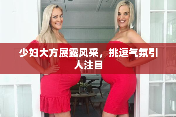 少妇大方展露风采，挑逗气氛引人注目