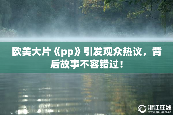欧美大片《pp》引发观众热议，背后故事不容错过！