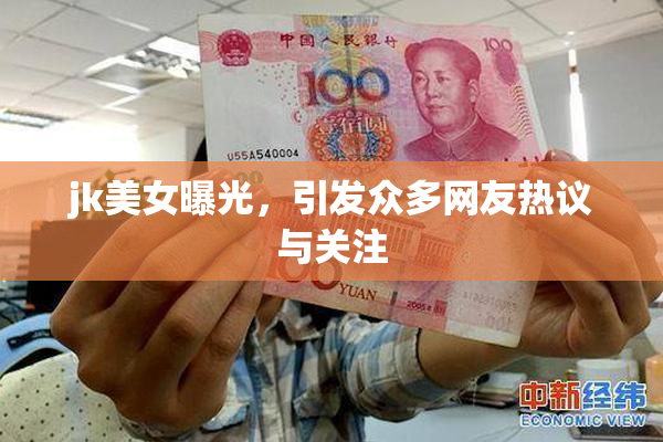jk美女曝光，引发众多网友热议与关注