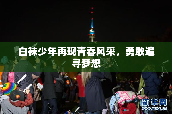 白袜少年再现青春风采，勇敢追寻梦想