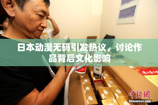 日本动漫无码引发热议，讨论作品背后文化影响