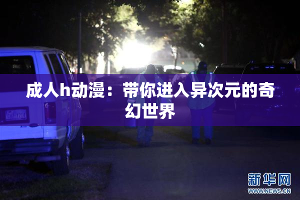 成人h动漫：带你进入异次元的奇幻世界