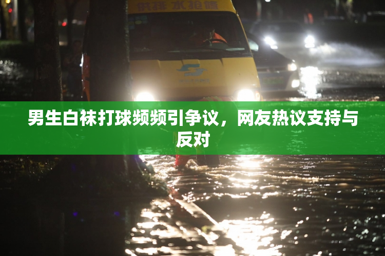 男生白袜打球频频引争议，网友热议支持与反对