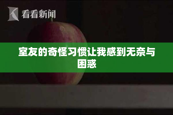 室友的奇怪习惯让我感到无奈与困惑