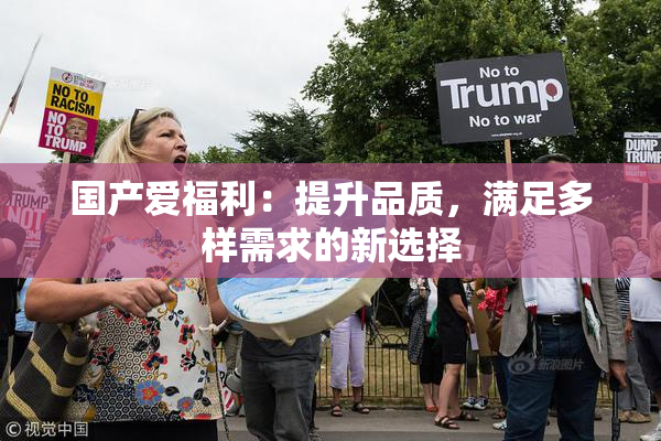 国产爱福利：提升品质，满足多样需求的新选择
