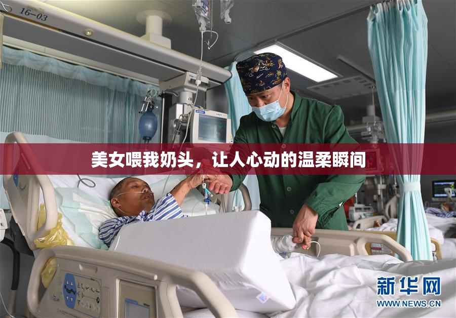 美女喂我奶头，让人心动的温柔瞬间