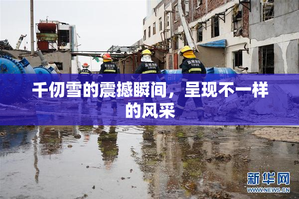 千仞雪的震撼瞬间，呈现不一样的风采