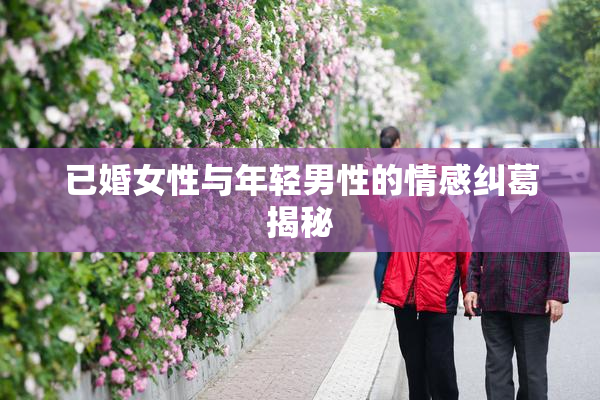 已婚女性与年轻男性的情感纠葛揭秘