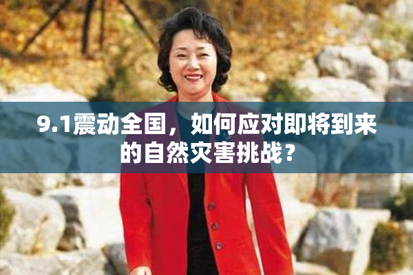9.1震动全国，如何应对即将到来的自然灾害挑战？