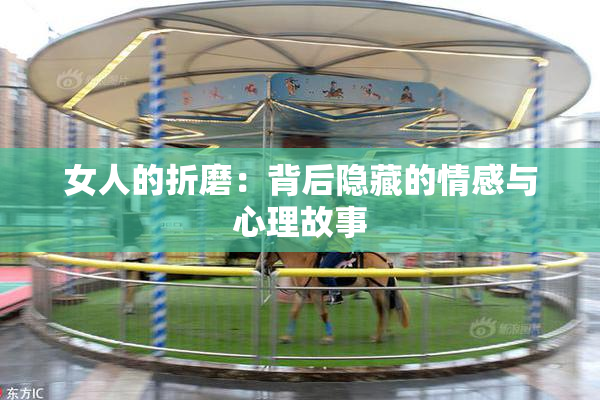女人的折磨：背后隐藏的情感与心理故事