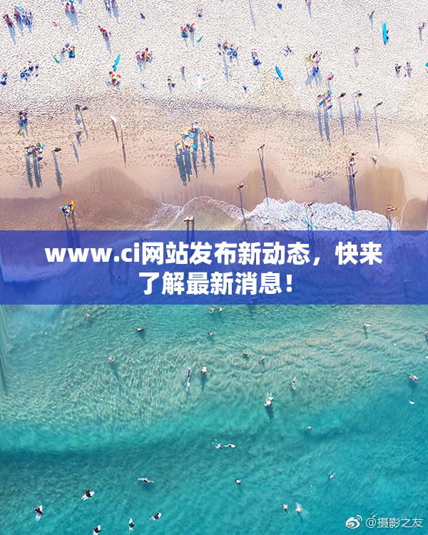 www.ci网站发布新动态，快来了解最新消息！