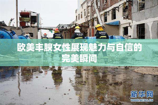 欧美丰腴女性展现魅力与自信的完美瞬间