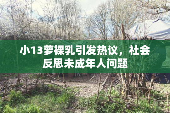 小13萝裸乳引发热议，社会反思未成年人问题