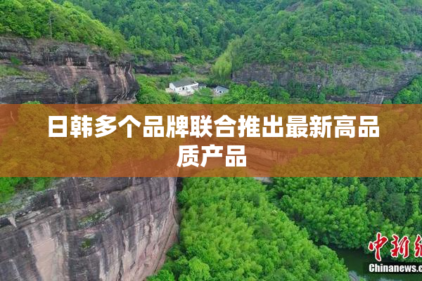 日韩多个品牌联合推出最新高品质产品