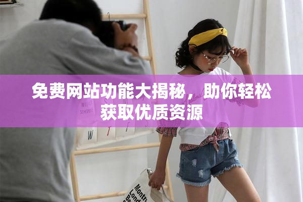 免费网站功能大揭秘，助你轻松获取优质资源