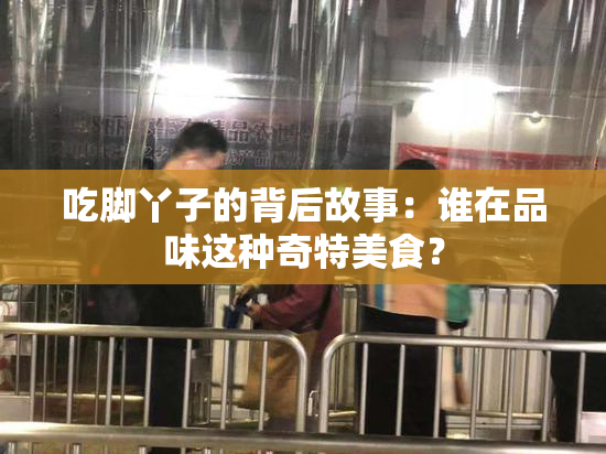 吃脚丫子的背后故事：谁在品味这种奇特美食？
