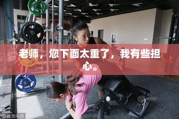 老师，您下面太重了，我有些担心。
