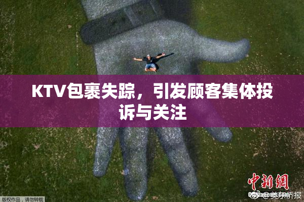 KTV包裹失踪，引发顾客集体投诉与关注