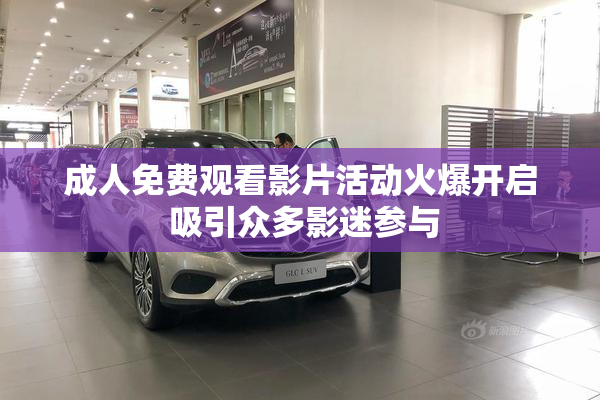 成人免费观看影片活动火爆开启 吸引众多影迷参与