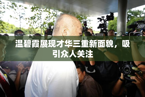 温碧霞展现才华三重新面貌，吸引众人关注
