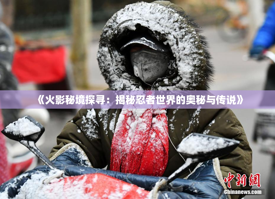 《火影秘境探寻：揭秘忍者世界的奥秘与传说》