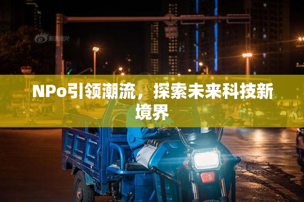 ΝPo引领潮流，探索未来科技新境界