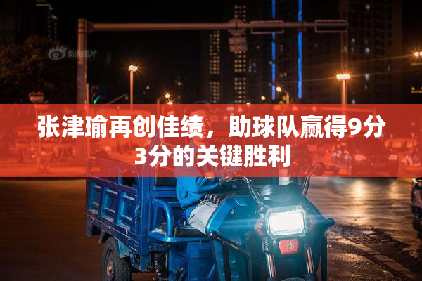 张津瑜再创佳绩，助球队赢得9分3分的关键胜利