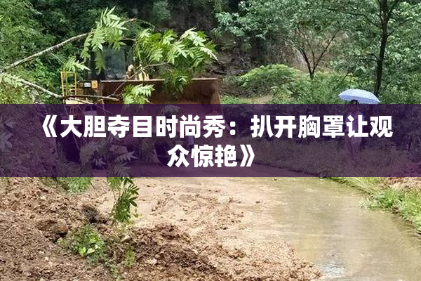 《大胆夺目时尚秀：扒开胸罩让观众惊艳》