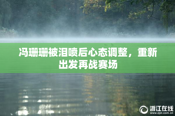 冯珊珊被泪喷后心态调整，重新出发再战赛场