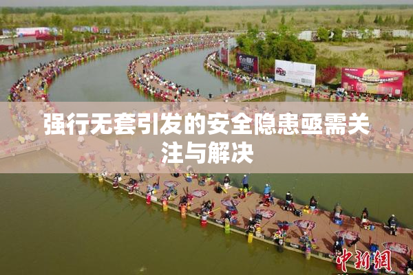 强行无套引发的安全隐患亟需关注与解决