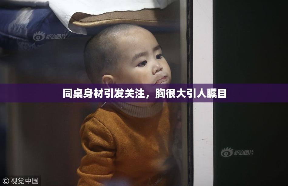 同桌身材引发关注，胸很大引人瞩目