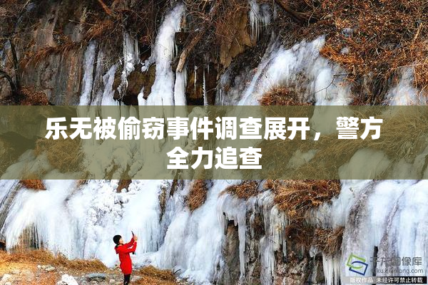 乐无被偷窃事件调查展开，警方全力追查