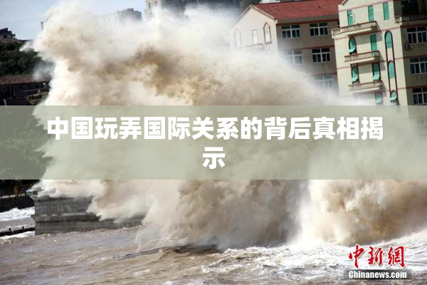 中国玩弄国际关系的背后真相揭示