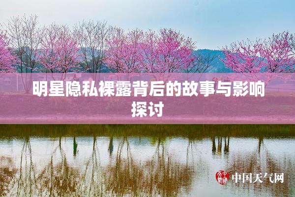 明星隐私裸露背后的故事与影响探讨