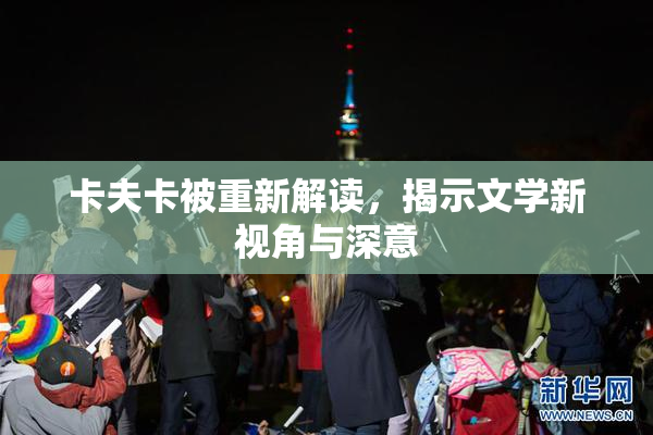 卡夫卡被重新解读，揭示文学新视角与深意