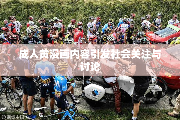 成人黄漫画内容引发社会关注与讨论