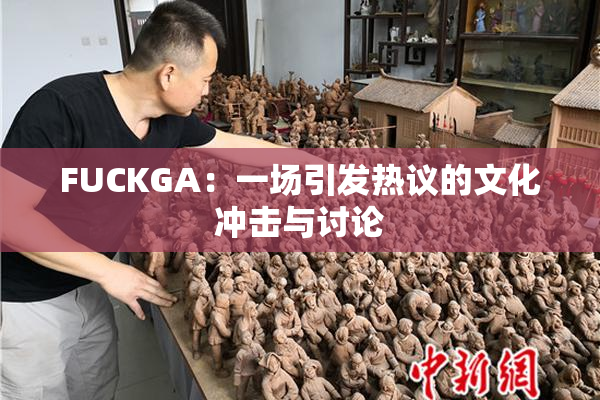 FUCKGA：一场引发热议的文化冲击与讨论