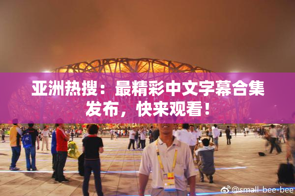 亚洲热搜：最精彩中文字幕合集发布，快来观看！