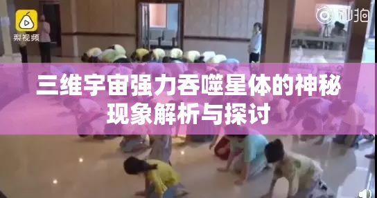 三维宇宙强力吞噬星体的神秘现象解析与探讨