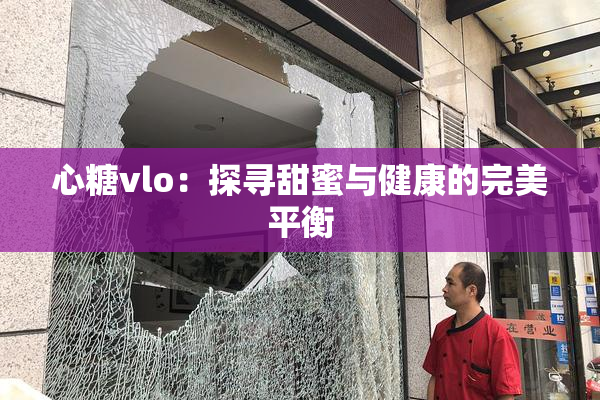 心糖vlo：探寻甜蜜与健康的完美平衡