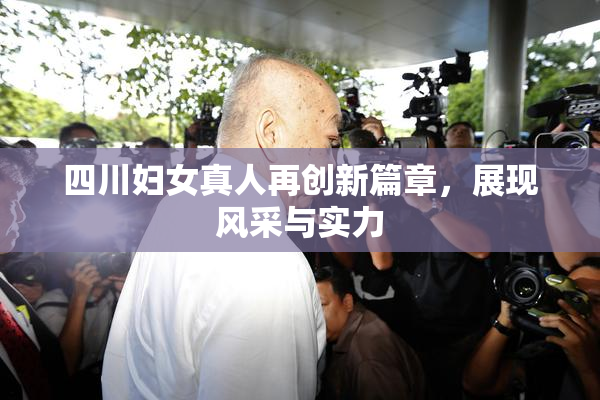 四川妇女真人再创新篇章，展现风采与实力