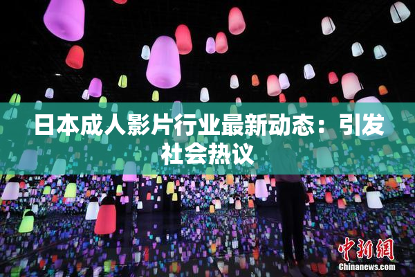 日本成人影片行业最新动态：引发社会热议