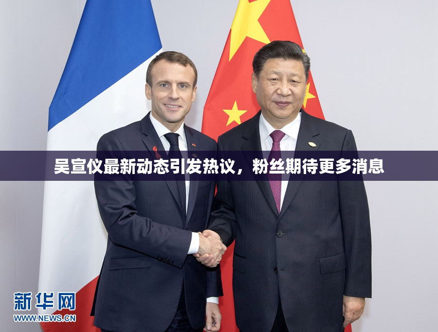 吴宣仪最新动态引发热议，粉丝期待更多消息