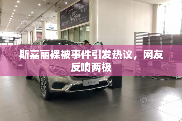 斯嘉丽裸被事件引发热议，网友反响两极