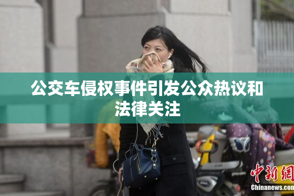 公交车侵权事件引发公众热议和法律关注