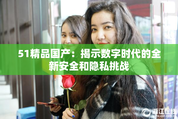 51精品国产：揭示数字时代的全新安全和隐私挑战