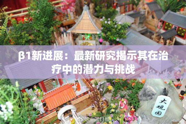 β1新进展：最新研究揭示其在治疗中的潜力与挑战