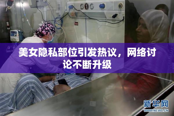 美女隐私部位引发热议，网络讨论不断升级