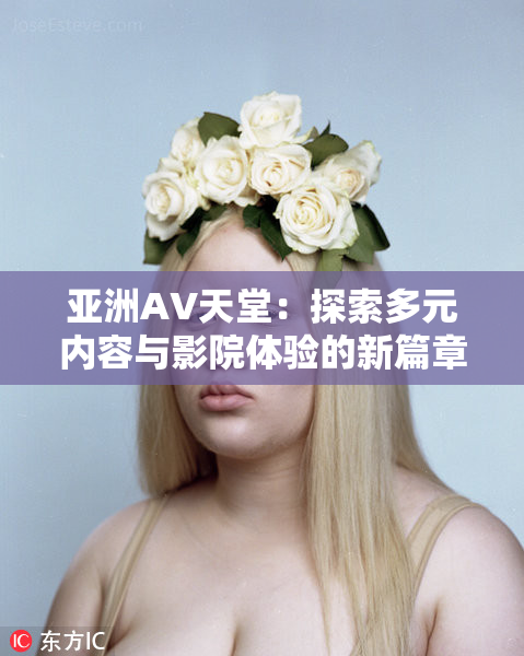 亚洲AV天堂：探索多元内容与影院体验的新篇章