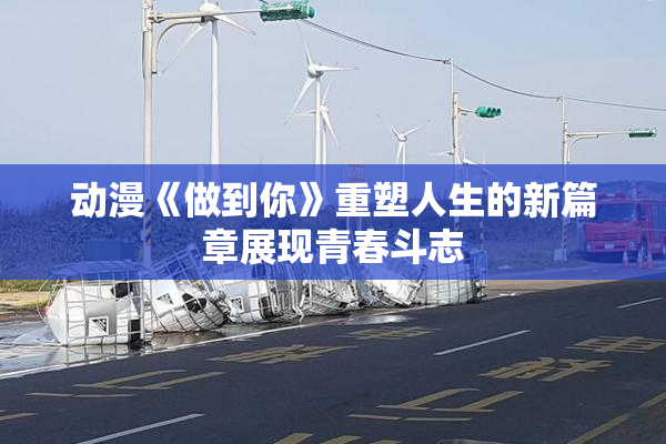 动漫《做到你》重塑人生的新篇章展现青春斗志